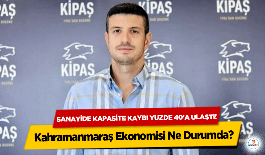 Sanayide kapasite kaybı yüzde 40'a ulaştı! Kahramanmaraş Ekonomisi Ne Durumda?