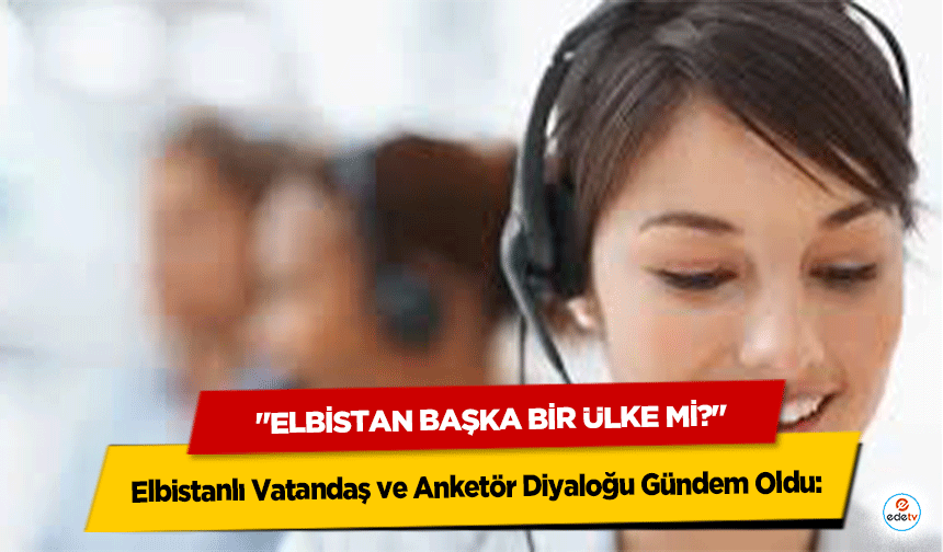 Elbistanlı Vatandaş ve Anketör Diyaloğu Gündem Oldu: "Elbistan Başka Bir Ülke Mi?"