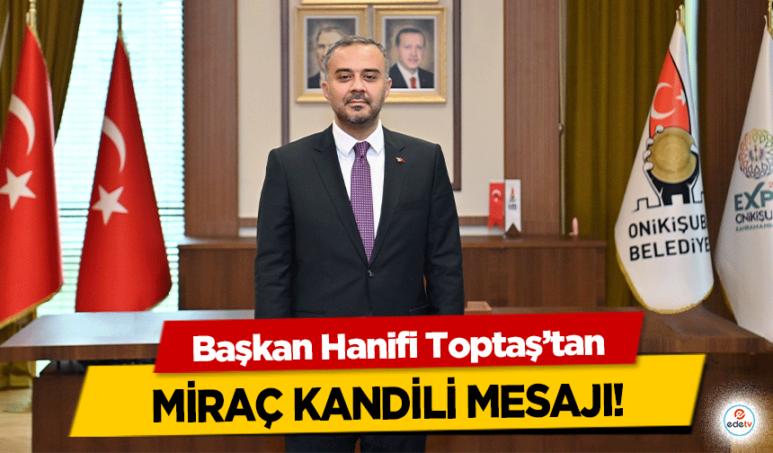 Başkan Hanifi Toptaş’tan Miraç Kandili Mesajı!