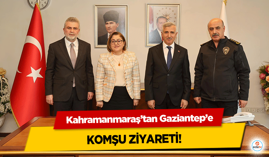 Kahramanmaraş’tan Gaziantep’e komşu ziyareti!