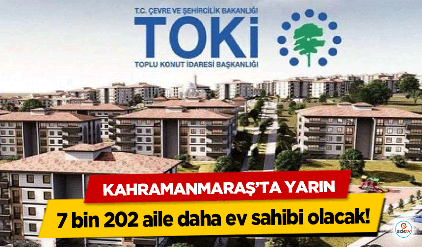 Kahramanmaraş’ta yarın 7 bin 202 aile daha ev sahibi olacak!