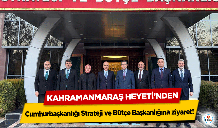 Kahramanmaraş Heyeti’nden Cumhurbaşkanlığı Strateji ve Bütçe Başkanlığına ziyaret!