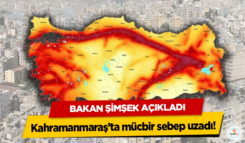 Bakan Şimşek açıkladı, Kahramanmaraş’ta mücbir sebep uzadı!