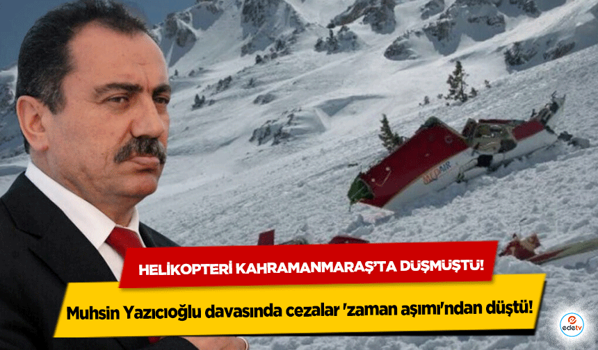 Helikopteri Kahramanmaraş’ta düşmüştü! Muhsin Yazıcıoğlu davasında cezalar 'zaman aşımı'ndan düştü!