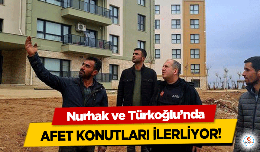 Nurhak ve Türkoğlu’nda afet konutları ilerliyor!