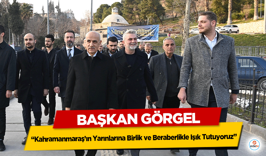 Başkan Görgel “Kahramanmaraş’ın Yarınlarına Birlik ve Beraberlikle Işık Tutuyoruz”