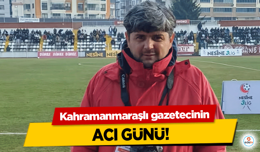 Kahramanmaraşlı Gazeteci Orhan Külek’in Acı Günü