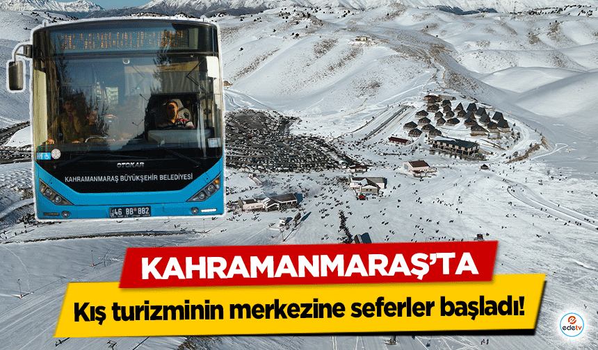 Kahramanmaraş’ta kış turizminin merkezine seferler başladı!