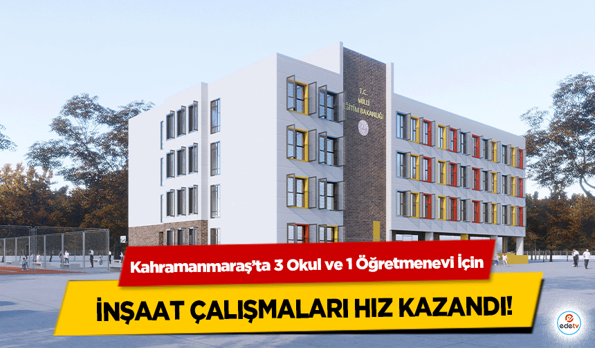 Kahramanmaraş’ta 3 Okul ve 1 Öğretmenevi İçin inşaat çalışmaları hız kazandı!