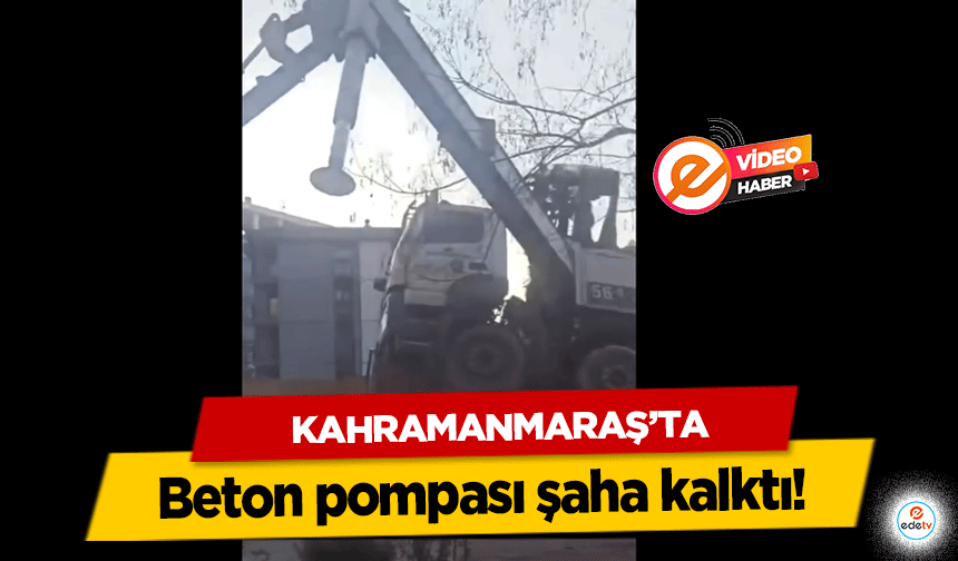 Kahramanmaraş’ta beton pompası şaha kalktı!