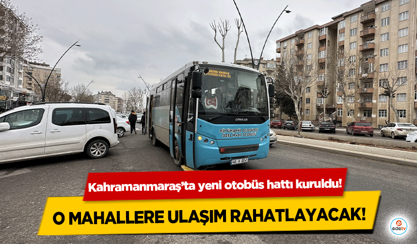 Kahramanmaraş’ta yeni otobüs hattı kuruldu! O mahallere ulaşım rahatlayacak!