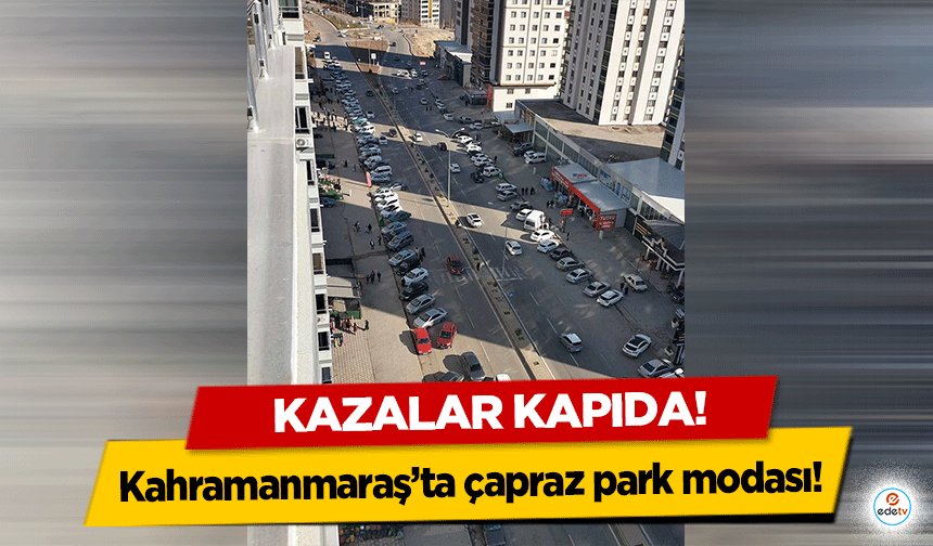 Kahramanmaraş'ta çapraz park modası!