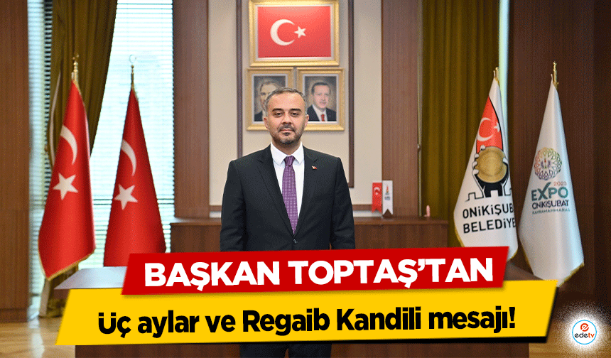 Başkan Toptaş’tan, üç aylar ve Regaib Kandili mesajı!