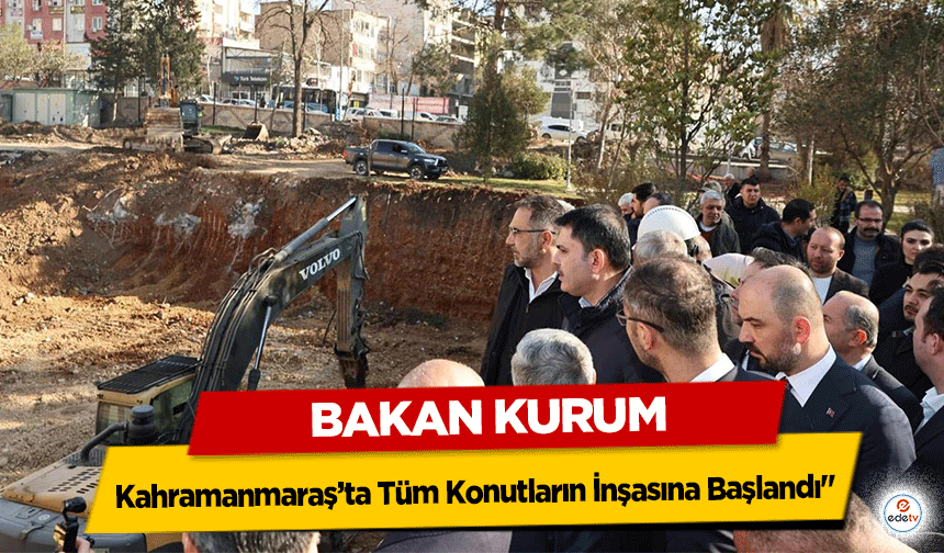 Bakan Kurum: "Kahramanmaraş’ta Tüm Konutların İnşasına Başlandı"