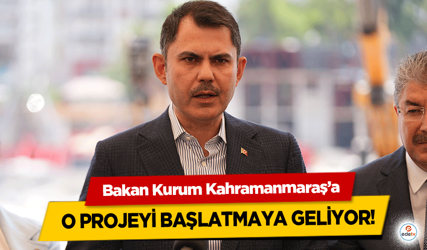 Bakan Kurum Kahramanmaraş’a “O” projeyi başlatmaya geliyor!