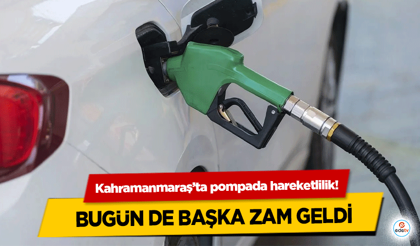 Kahramanmaraş’ta pompada hareketlilik! Bugün de başka zam geldi