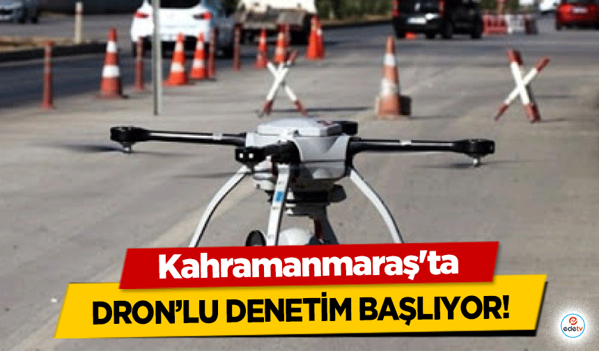 Kahramanmaraş'ta dron’lu denetim başlıyor!