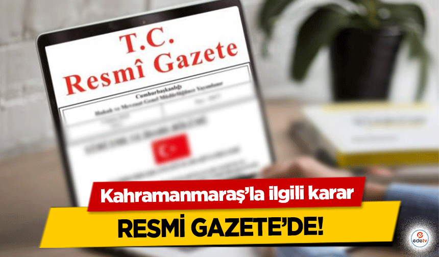 Kahramanmaraş’la ilgili karar resmi gazete’de!