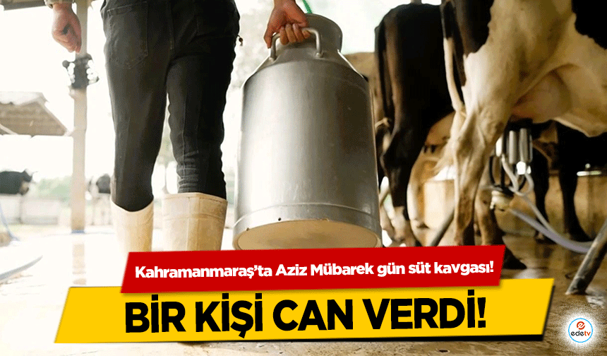 Kahramanmaraş’ta Aziz Mübarek gün süt kavgası! Bir kişi can verdi!