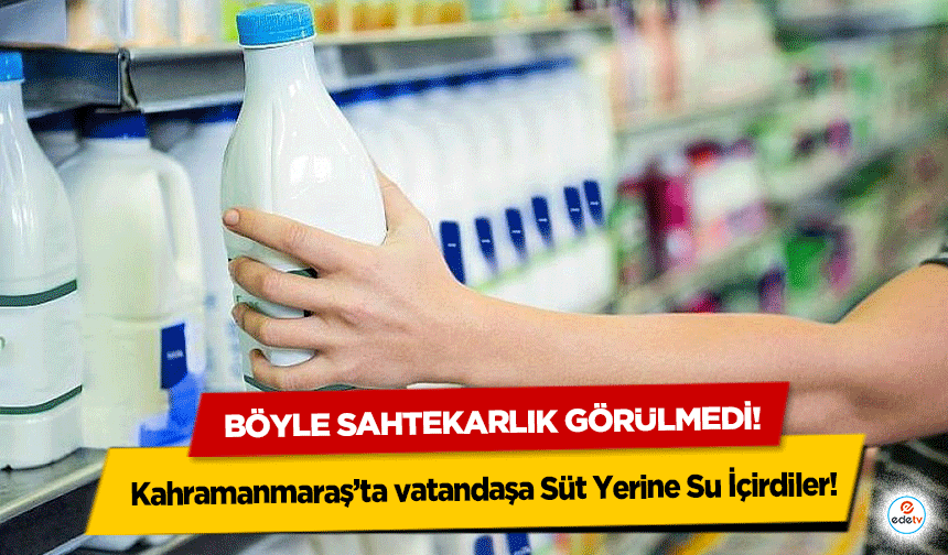 Kahramanmaraş’ta vatandaşa Süt Yerine Su İçirdiler!