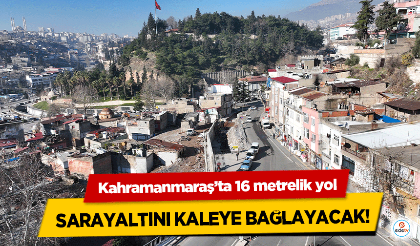 Kahramanmaraş’ta 16 metrelik yol Sarayaltını Kaleye bağlayacak!