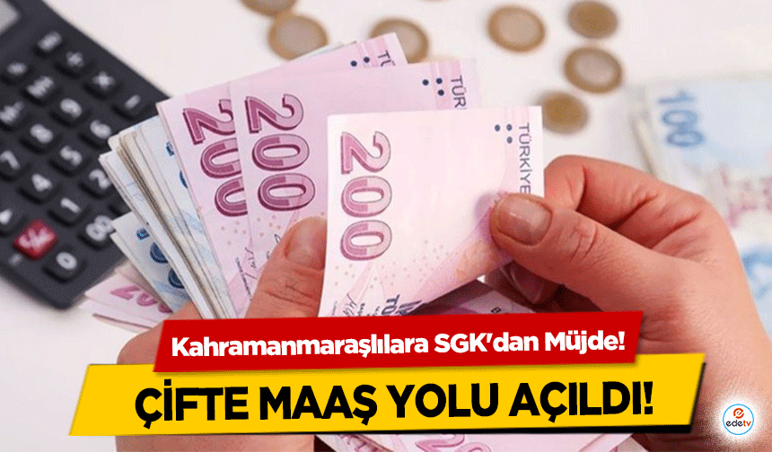 Kahramanmaraşlılara SGK'dan Müjde! Çifte maaş yolu açıldı!