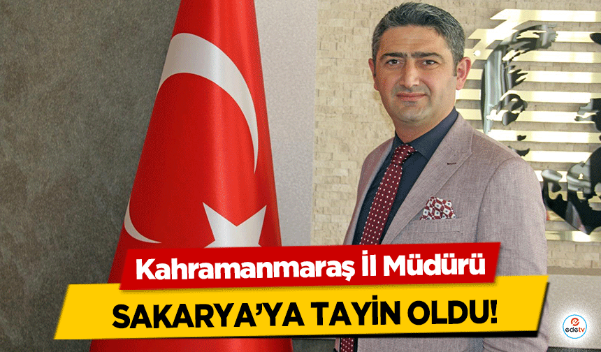 Kahramanmaraş İl Müdürü Sakarya’ya tayin oldu!