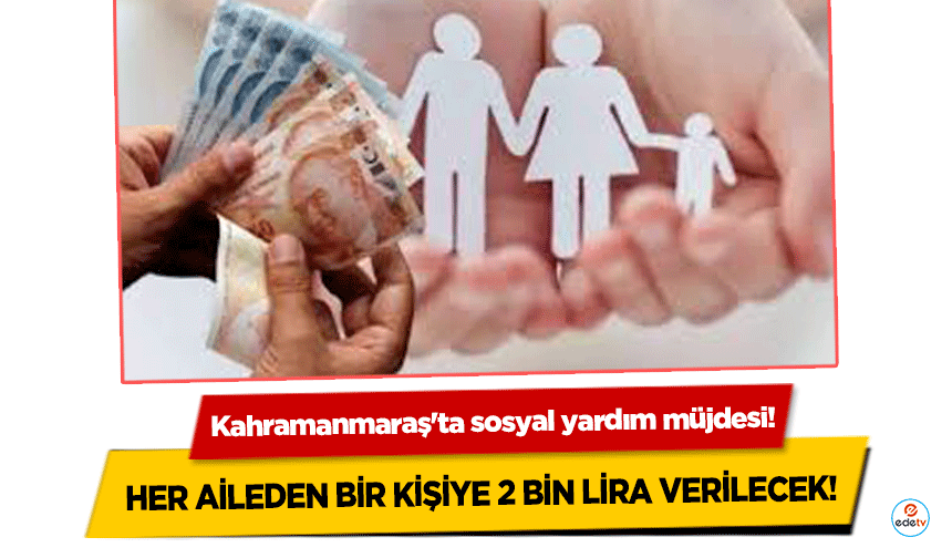 Kahramanmaraş'ta sosyal yardım müjdesi! Her aileden bir kişiye 2 bin lira verilecek!