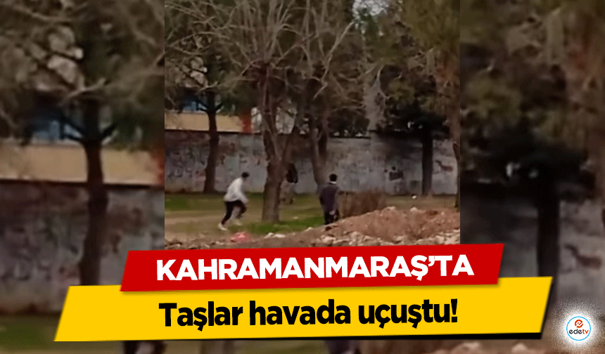 Kahramanmaraş'ta taşlar havada uçuştu!