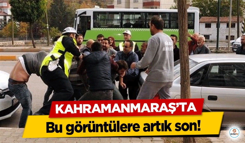 Kahramanmaraş’ta bu görüntülere artık son!