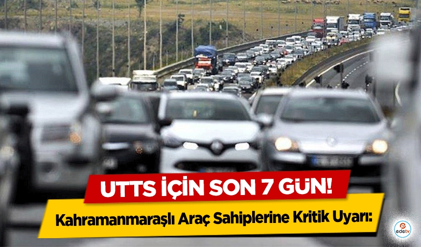 Kahramanmaraşlı Araç Sahiplerine Kritik Uyarı: UTTS için son 7 gün!