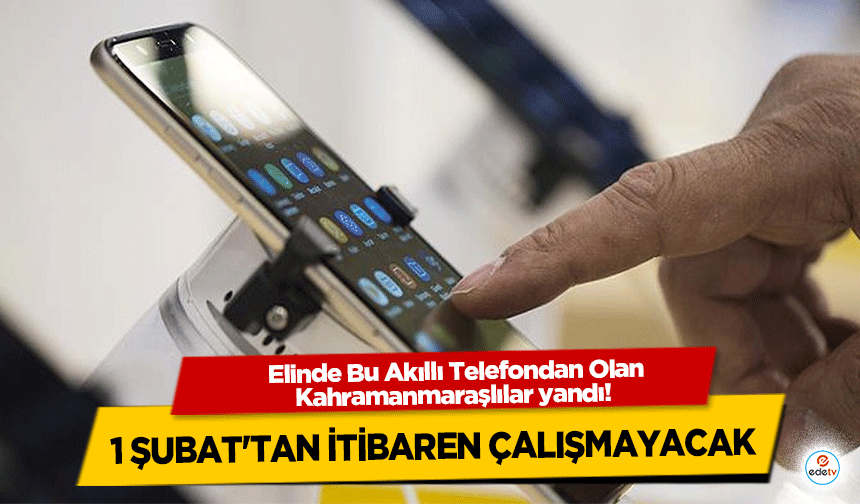 Elinde Bu Akıllı Telefondan Olan Kahramanmaraşlılar yandı! 1 Şubat'tan İtibaren Çalışmayacak