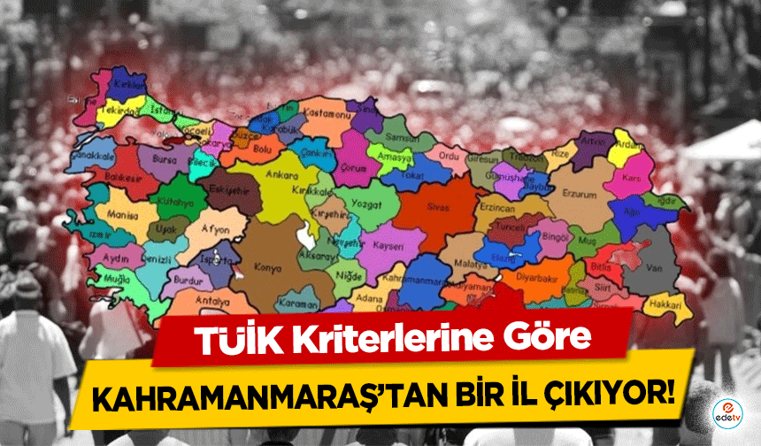 TÜİK Kriterlerine Göre Kahramanmaraş’tan bir il çıkıyor!