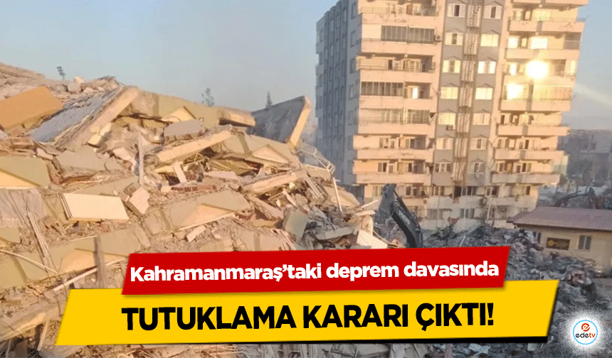 Kahramanmaraş’taki deprem davasında tutuklama kararı çıktı!