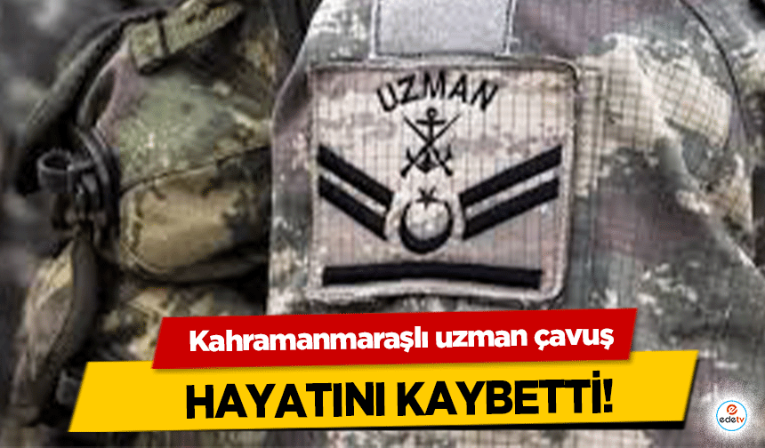 Kahramanmaraşlı uzman çavuş hayatını kaybetti!