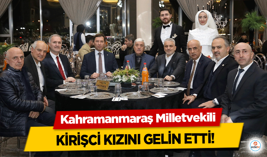 Kahramanmaraş Milletvekili Kirişci kızını gelin etti!