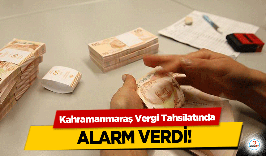 Kahramanmaraş, Vergi Tahsilatında alarm verdi!