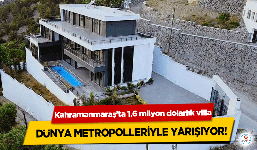 Kahramanmaraş’ta 1.6 milyon dolarlık villa dünya metropolleriyle yarışıyor!