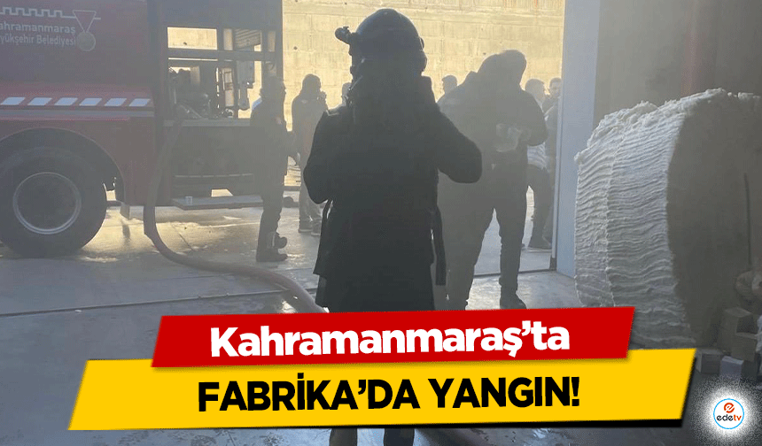 Kahramanmaraş’ta fabrika’da yangın!