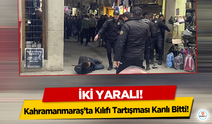 Kahramanmaraş’ta Kılıfı Tartışması Kanlı Bitti! 2 yaralı