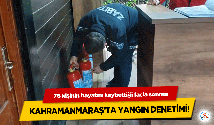 76 kişinin hayatını kaybettiği facia sonrası Kahramanmaraş’ta yangın denetimi!