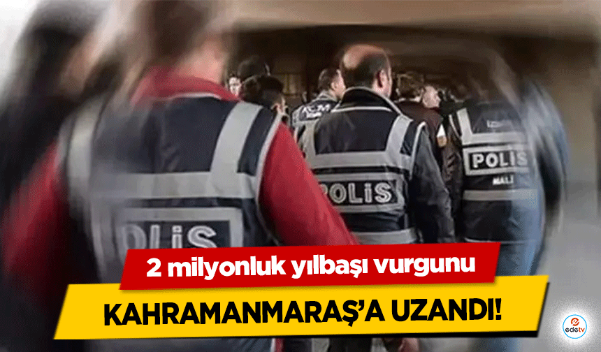 2 milyonluk yılbaşı vurgunu Kahramanmaraş’a uzandı!