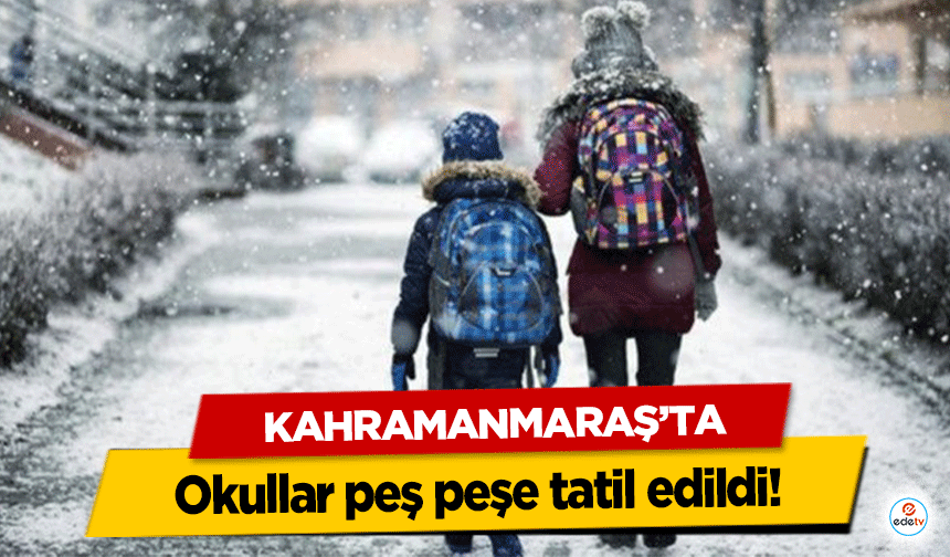 Kahramanmaraş’ta okullar peş peşe tatil edildi!