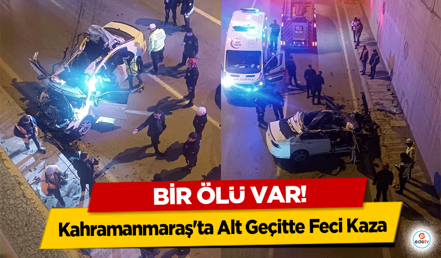 Kahramanmaraş'ta Alt Geçitte Feci Kaza! 1 Ölü