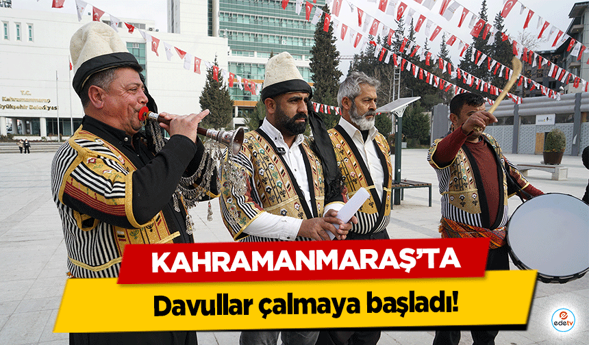 Kahramanmaraş’ta davullar çalmaya başladı!