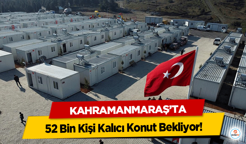 Kahramanmaraş’ta 52 Bin Kişi Kalıcı Konut Bekliyor