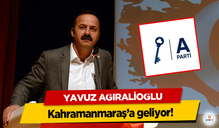 Yavuz Ağıralioğlu Kahramanmaraş’a geliyor!