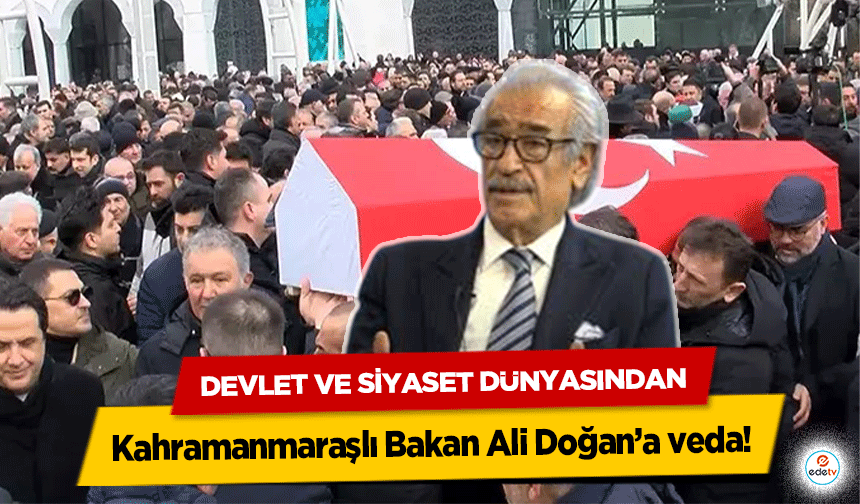 Devlet ve Siyaset Dünyasından Kahramanmaraşlı Bakan Ali Doğan’a veda