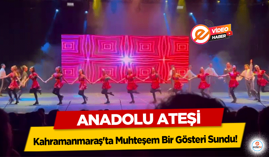 Anadolu Ateşi Kahramanmaraş'ta Muhteşem Bir Gösteri Sundu