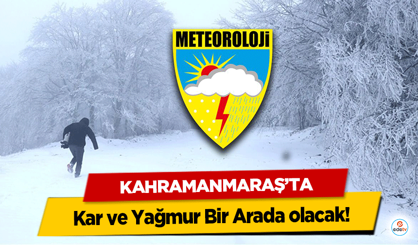 Kahramanmaraş’ta Kar ve Yağmur Bir Arada olacak!